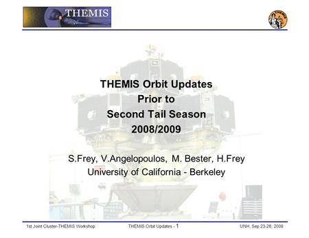 1st Joint Cluster-THEMIS Workshop THEMIS Orbit Updates - 1 UNH, Sep 23-26, 2008 THEMIS Orbit Updates Prior to Second Tail Season 2008/2009 S.Frey, V.Angelopoulos,