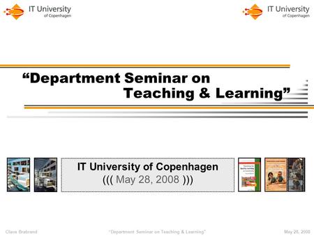 Claus Brabrand “Department Seminar on Teaching & Learning”May 28, 2008 “Department Seminar on Teaching & Learning” IT University of Copenhagen ((( May.