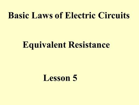 Lesson 5 Basic Laws of Electric Circuits Equivalent Resistance.