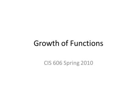 Growth of Functions CIS 606 Spring 2010.
