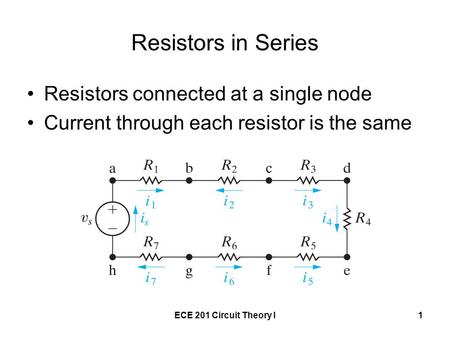 ECE 201 Circuit Theory I1 Resistors in Series Resistors connected at a single node Current through each resistor is the same.