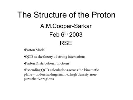 The Structure of the Proton A.M.Cooper-Sarkar Feb 6 th 2003 RSE Parton Model QCD as the theory of strong interactions Parton Distribution Functions Extending.