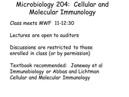 Microbiology 204: Cellular and Molecular Immunology Class meets MWF 11-12:30 Lectures are open to auditors Discussions are restricted to those enrolled.