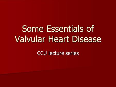 Some Essentials of Valvular Heart Disease CCU lecture series.