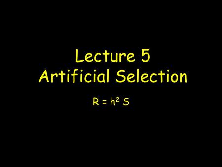Lecture 5 Artificial Selection R = h 2 S. Applications of Artificial Selection Applications in agriculture and forestry Creation of model systems of human.