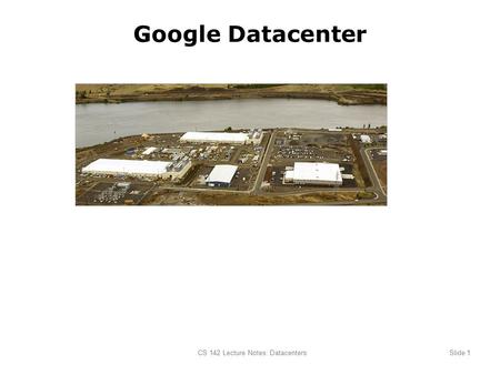 CS 142 Lecture Notes: DatacentersSlide 1 Google Datacenter.