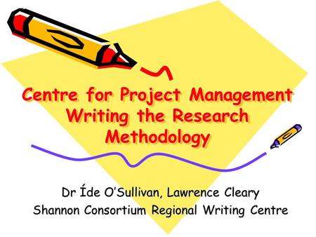 Centre for Project Management Writing the Research Methodology Dr Íde O’Sullivan, Lawrence Cleary Shannon Consortium Regional Writing Centre.