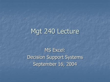 Mgt 240 Lecture MS Excel: Decision Support Systems September 16, 2004.