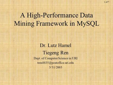 1 of 7 A High-Performance Data Mining Framework in MySQL Dr. Lutz Hamel Tiegeng Ren Dept. of Computer Science in URI 3/31/2003.