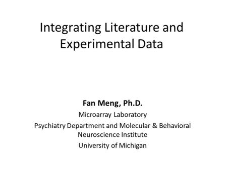 Integrating Literature and Experimental Data Fan Meng, Ph.D. Microarray Laboratory Psychiatry Department and Molecular & Behavioral Neuroscience Institute.