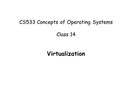 CS533 Concepts of Operating Systems Class 14 Virtualization.
