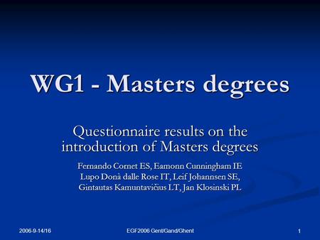 2006-9-14/16 EGF2006 Gent/Gand/Ghent 1 WG1 - Masters degrees Questionnaire results on the introduction of Masters degrees Fernando Cornet ES, Eamonn Cunningham.