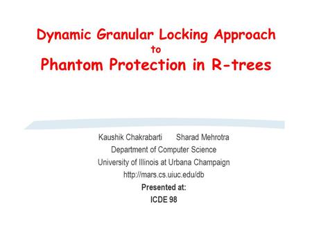Dynamic Granular Locking Approach to Phantom Protection in R-trees Kaushik Chakrabarti Sharad Mehrotra Department of Computer Science University of Illinois.