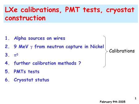 1 February 9th 2005 LXe calibrations, PMT tests, cryostat construction 1. Alpha sources on wires 2. 9 MeV  from neutron capture in Nickel 3.  0 4. further.