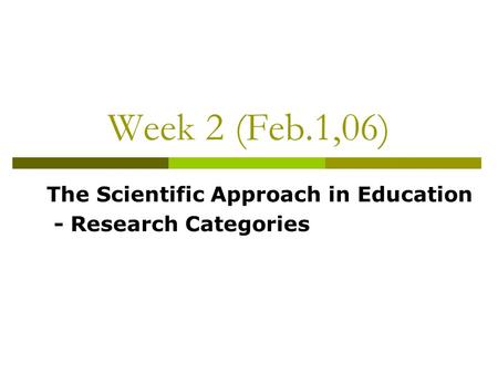 Week 2 (Feb.1,06) The Scientific Approach in Education - Research Categories.
