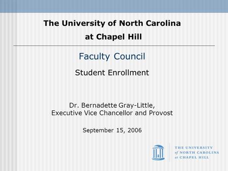 Faculty Council Student Enrollment Dr. Bernadette Gray-Little, Executive Vice Chancellor and Provost September 15, 2006 The University of North Carolina.