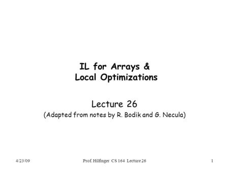 4/23/09Prof. Hilfinger CS 164 Lecture 261 IL for Arrays & Local Optimizations Lecture 26 (Adapted from notes by R. Bodik and G. Necula)