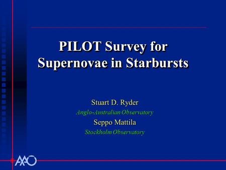 PILOT Survey for Supernovae in Starbursts Stuart D. Ryder Anglo-Australian Observatory Seppo Mattila Stockholm Observatory.