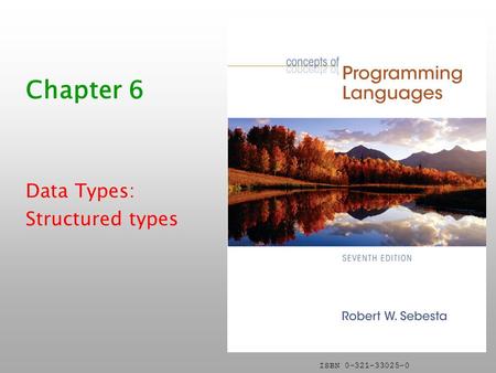 ISBN 0-321-33025-0 Chapter 6 Data Types: Structured types.