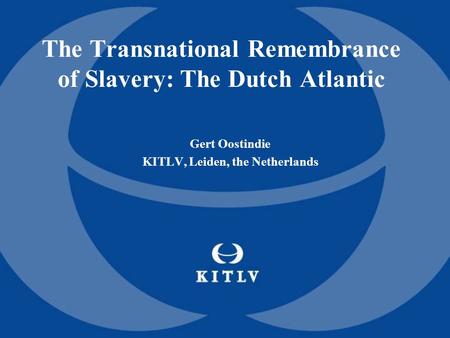 The Transnational Remembrance of Slavery: The Dutch Atlantic Gert Oostindie KITLV, Leiden, the Netherlands.