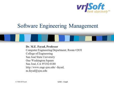  1998-06 Fayad SJSU – CmpE Software Engineering Management Dr. M.E. Fayad, Professor Computer Engineering Department, Room #283I College of Engineering.