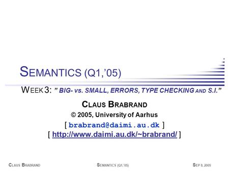 C LAUS B RABRAND S EMANTICS (Q1,’05) S EP 8, 2005 C LAUS B RABRAND © 2005, University of Aarhus [ ] [