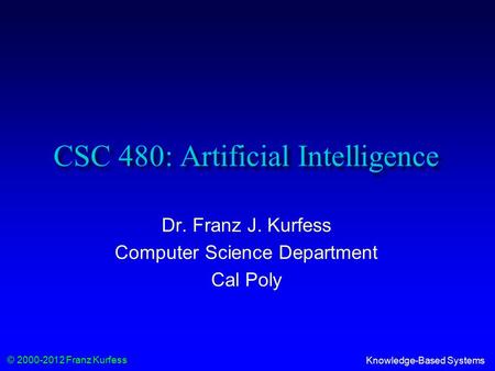 © 2000-2012 Franz Kurfess Knowledge-Based Systems CSC 480: Artificial Intelligence Dr. Franz J. Kurfess Computer Science Department Cal Poly.