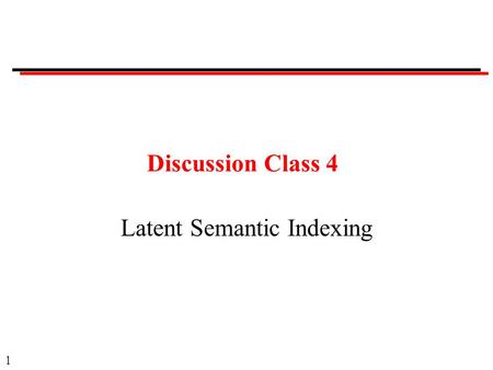 1 Discussion Class 4 Latent Semantic Indexing. 2 Discussion Classes Format: Question Ask a member of the class to answer. Provide opportunity for others.