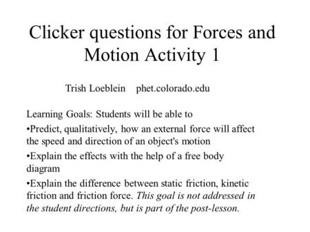Clicker questions for Forces and Motion Activity 1 Learning Goals: Students will be able to Predict, qualitatively, how an external force will affect the.