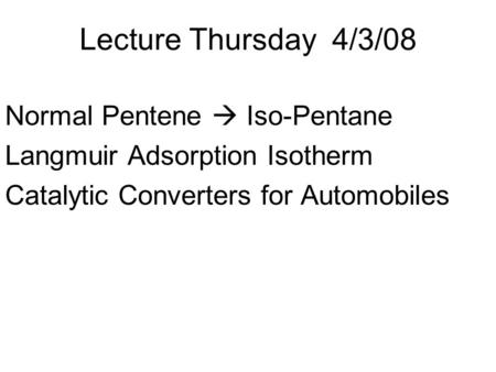 Lecture Thursday 4/3/08 Normal Pentene  Iso-Pentane Langmuir Adsorption Isotherm Catalytic Converters for Automobiles.