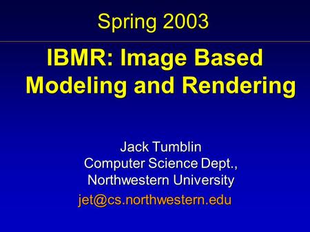 Spring 2003 IBMR: Image Based Modeling and Rendering Jack Tumblin Computer Science Dept., Northwestern University