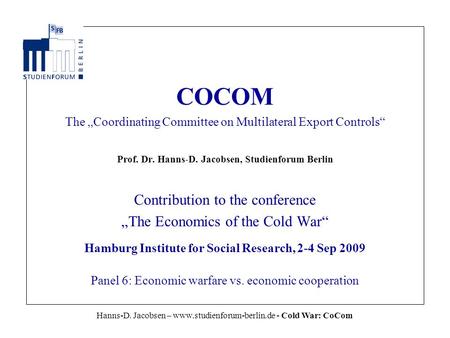 Hanns-D. Jacobsen – www.studienforum-berlin.de - Cold War: CoCom COCOM The „Coordinating Committee on Multilateral Export Controls“ Prof. Dr. Hanns-D.