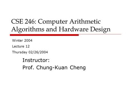 CSE 246: Computer Arithmetic Algorithms and Hardware Design Instructor: Prof. Chung-Kuan Cheng Winter 2004 Lecture 12 Thursday 02/26/2004.