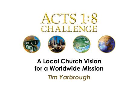 A Local Church Vision for a Worldwide Mission Tim Yarbrough.