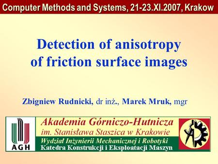 Detection of anisotropy of friction surface images Zbigniew Rudnicki, dr inż., Marek Mruk, mgr Computer Methods and Systems, 21-23.XI.2007, Krakow.