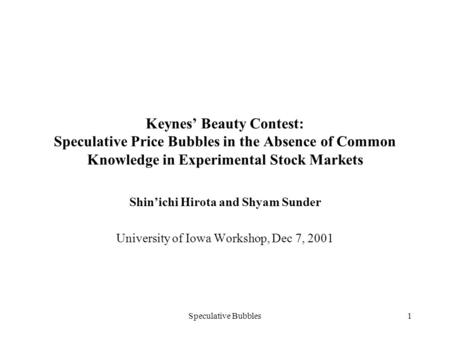 Speculative Bubbles1 Keynes’ Beauty Contest: Speculative Price Bubbles in the Absence of Common Knowledge in Experimental Stock Markets Shin’ichi Hirota.