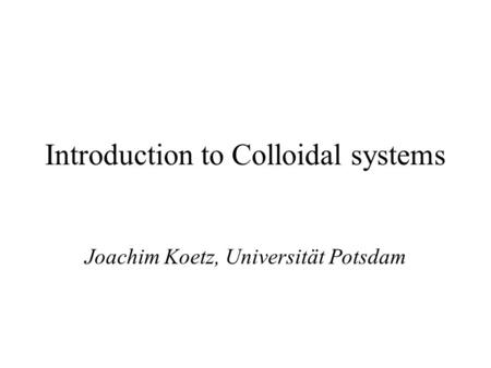 Introduction to Colloidal systems Joachim Koetz, Universität Potsdam.