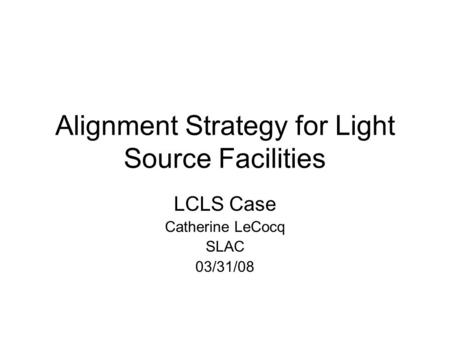 Alignment Strategy for Light Source Facilities LCLS Case Catherine LeCocq SLAC 03/31/08.
