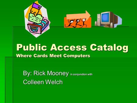 Public Access Catalog Where Cards Meet Computers By: Rick Mooney in conjunction with Colleen Welch.