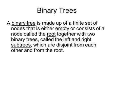 Binary Trees A binary tree is made up of a finite set of nodes that is either empty or consists of a node called the root together with two binary trees,