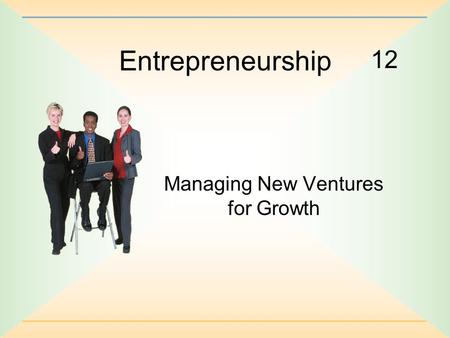 12 Entrepreneurship Managing New Ventures for Growth.