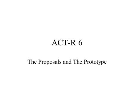 ACT-R 6 The Proposals and The Prototype. What is ACT-R 6? A reimplementation of ACT-R 5 No major theory changes –Minor clean-up –Updates to production.