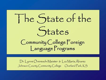 The State of the States Community College Foreign Language Programs Dr. Lynne Overesch-Maister & Luz María Álvarez Johnson County Community College Overland.