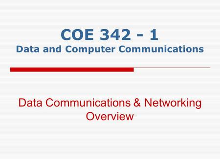 COE 342 - 1 Data and Computer Communications Data Communications & Networking Overview.