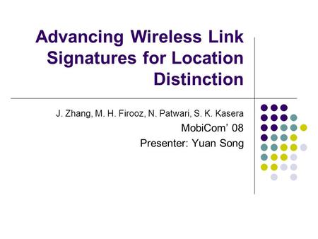Advancing Wireless Link Signatures for Location Distinction J. Zhang, M. H. Firooz, N. Patwari, S. K. Kasera MobiCom’ 08 Presenter: Yuan Song.