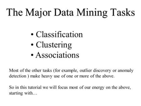 The Major Data Mining Tasks Classification Clustering Associations Most of the other tasks (for example, outlier discovery or anomaly detection ) make.