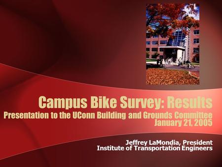 Campus Bike Survey: Results Jeffrey LaMondia, President Institute of Transportation Engineers Presentation to the UConn Building and Grounds Committee.