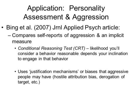 Application: Personality Assessment & Aggression Bing et al. (2007) Jrnl Applied Psych article: –Compares self-reports of aggression & an implicit measure.