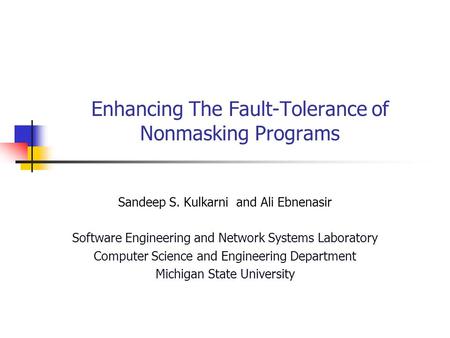 Enhancing The Fault-Tolerance of Nonmasking Programs Sandeep S. Kulkarni and Ali Ebnenasir Software Engineering and Network Systems Laboratory Computer.
