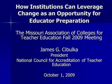 How Institutions Can Leverage Change as an Opportunity for Educator Preparation The Missouri Association of Colleges for Teacher Education Fall 2009 Meeting.